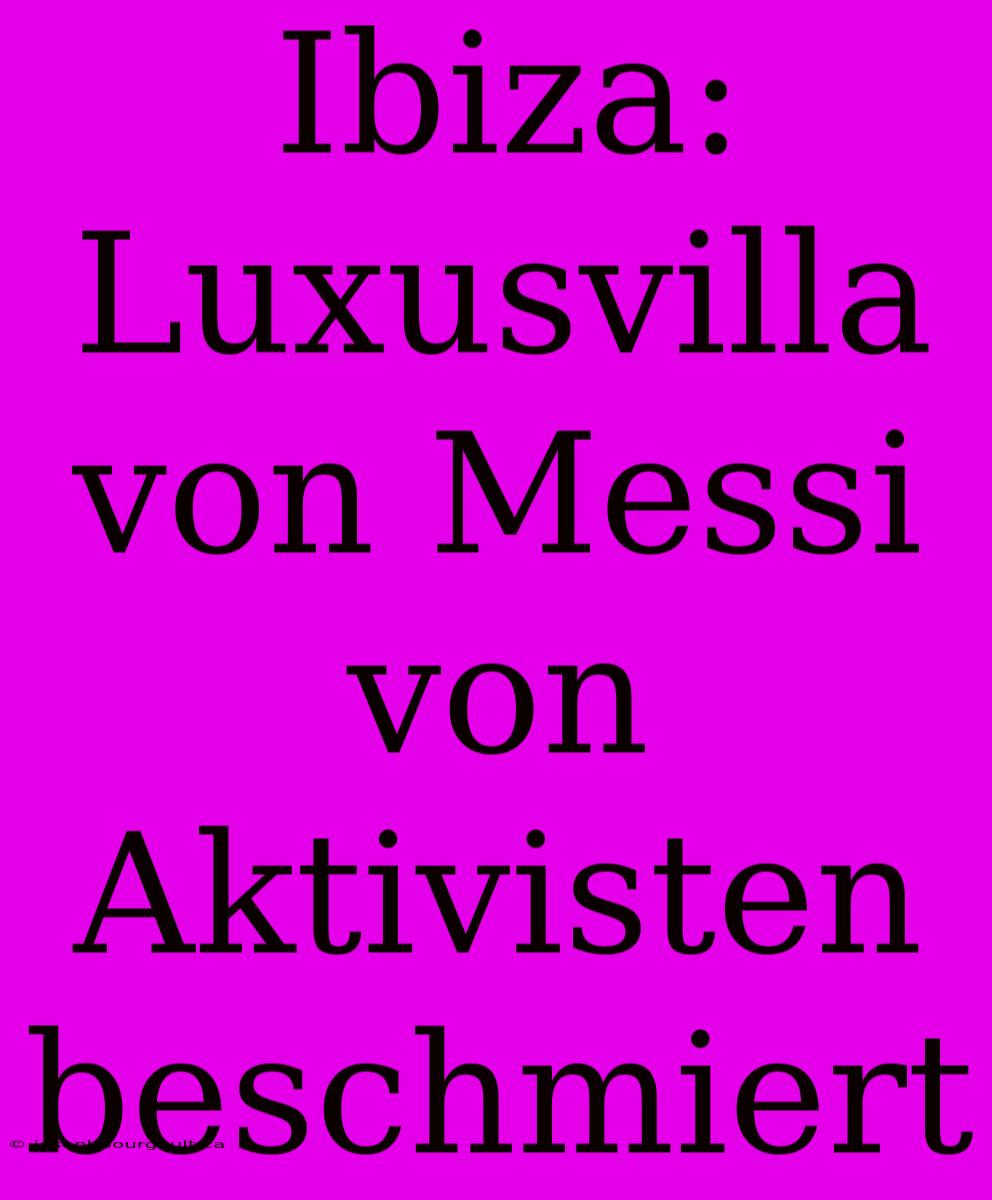 Ibiza: Luxusvilla Von Messi Von Aktivisten Beschmiert