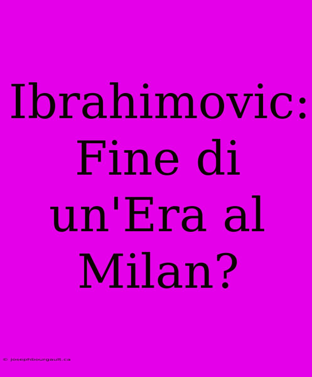 Ibrahimovic: Fine Di Un'Era Al Milan?