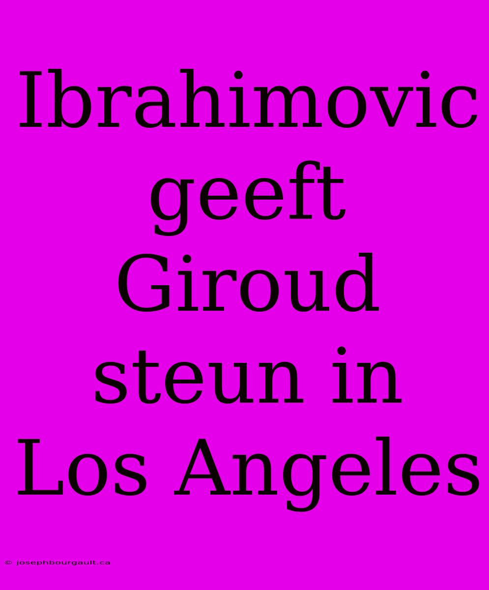 Ibrahimovic Geeft Giroud Steun In Los Angeles