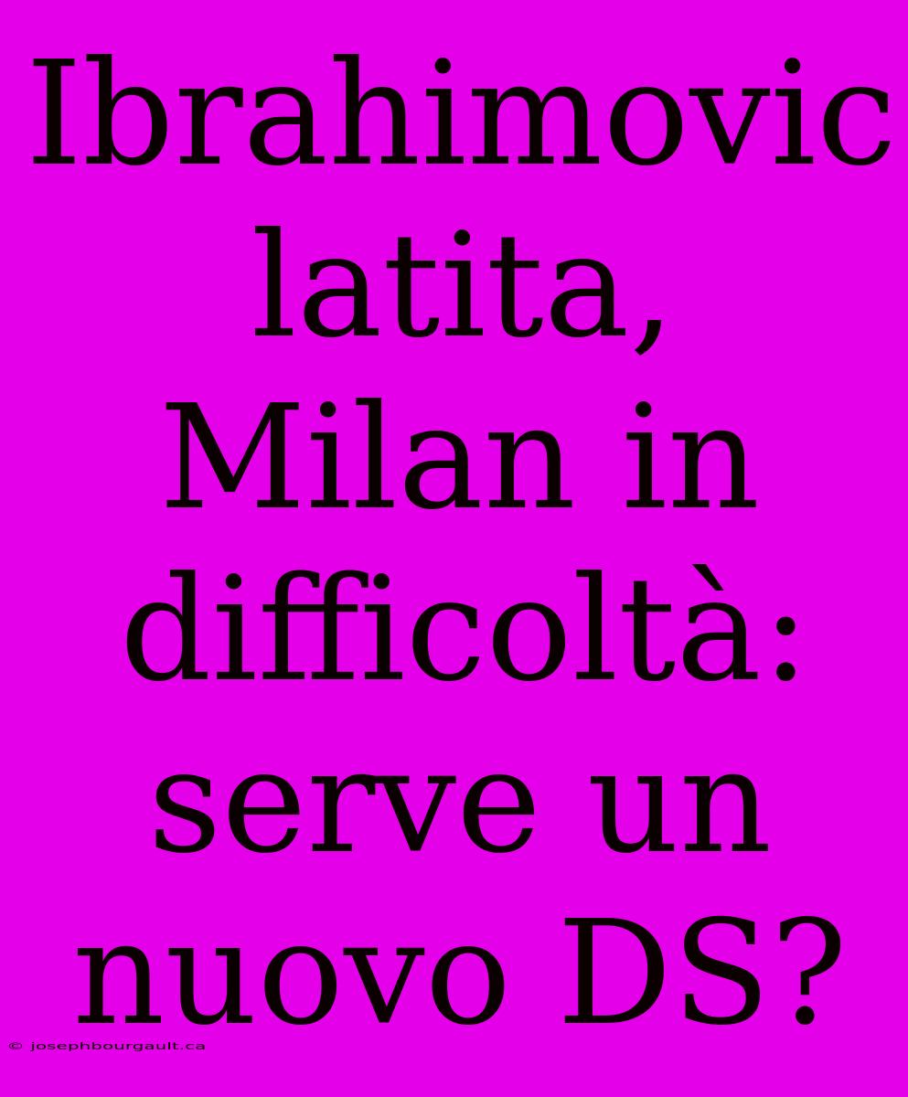 Ibrahimovic Latita, Milan In Difficoltà: Serve Un Nuovo DS?