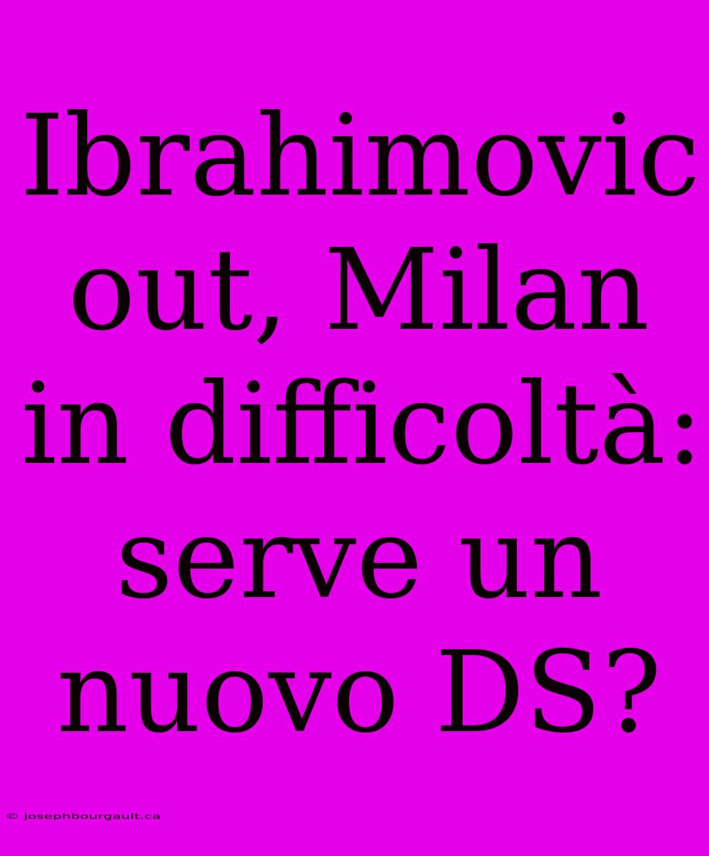 Ibrahimovic Out, Milan In Difficoltà: Serve Un Nuovo DS?