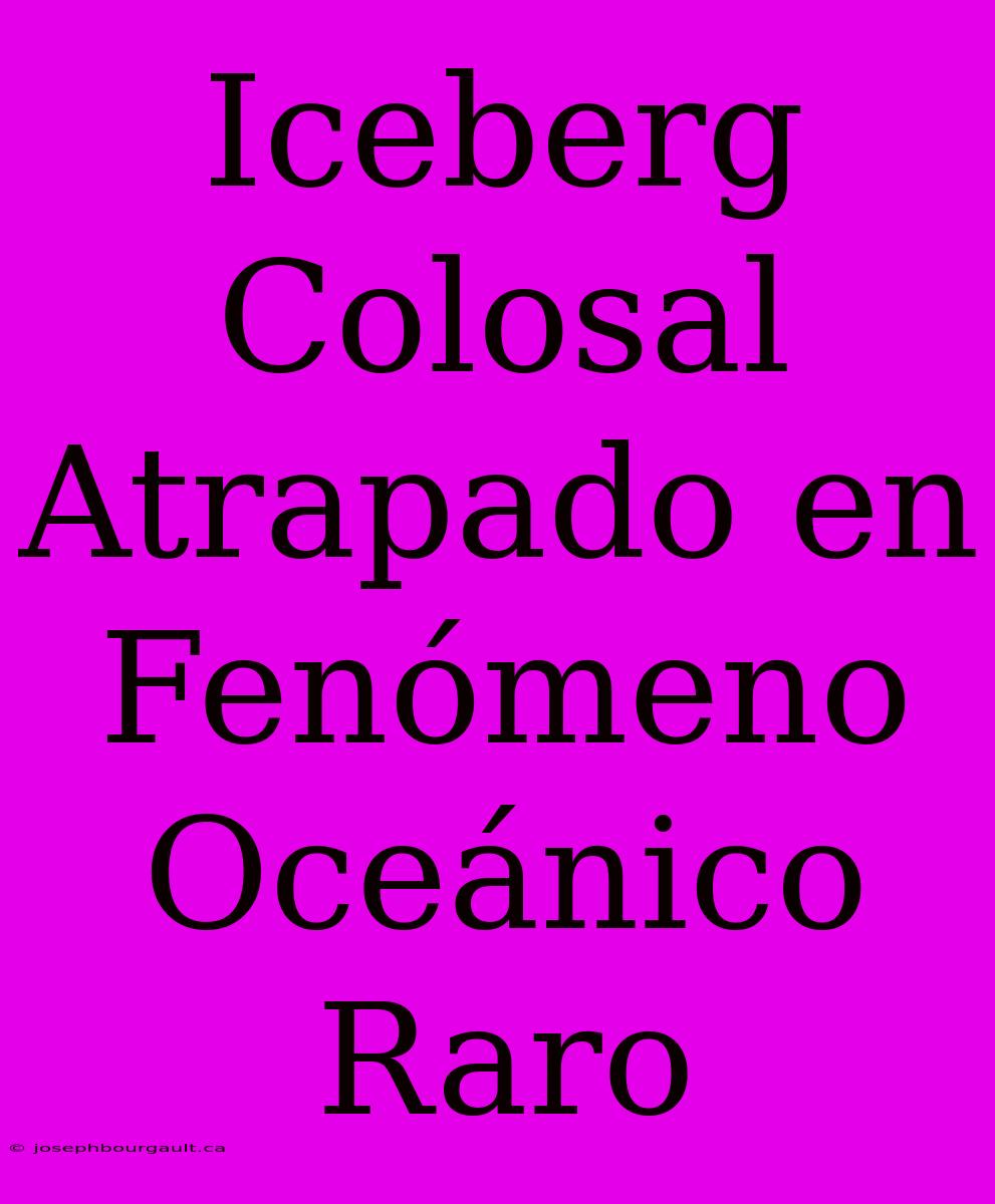 Iceberg Colosal Atrapado En Fenómeno Oceánico Raro