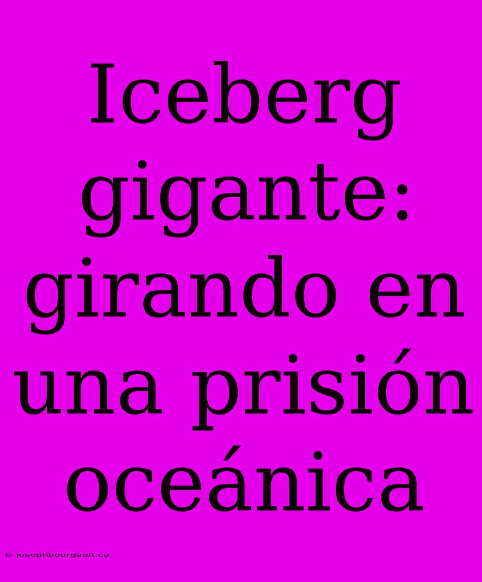 Iceberg Gigante: Girando En Una Prisión Oceánica