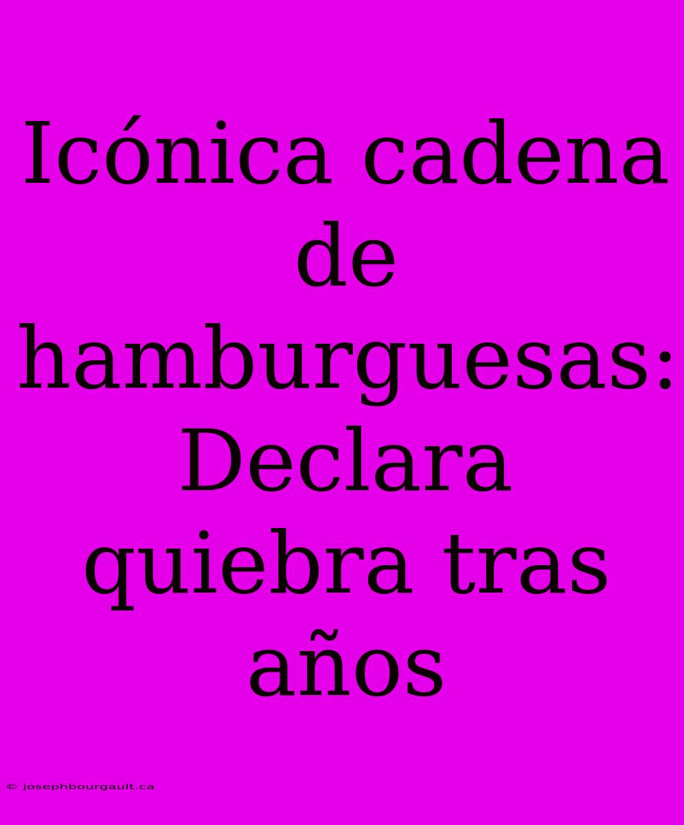 Icónica Cadena De Hamburguesas: Declara Quiebra Tras Años