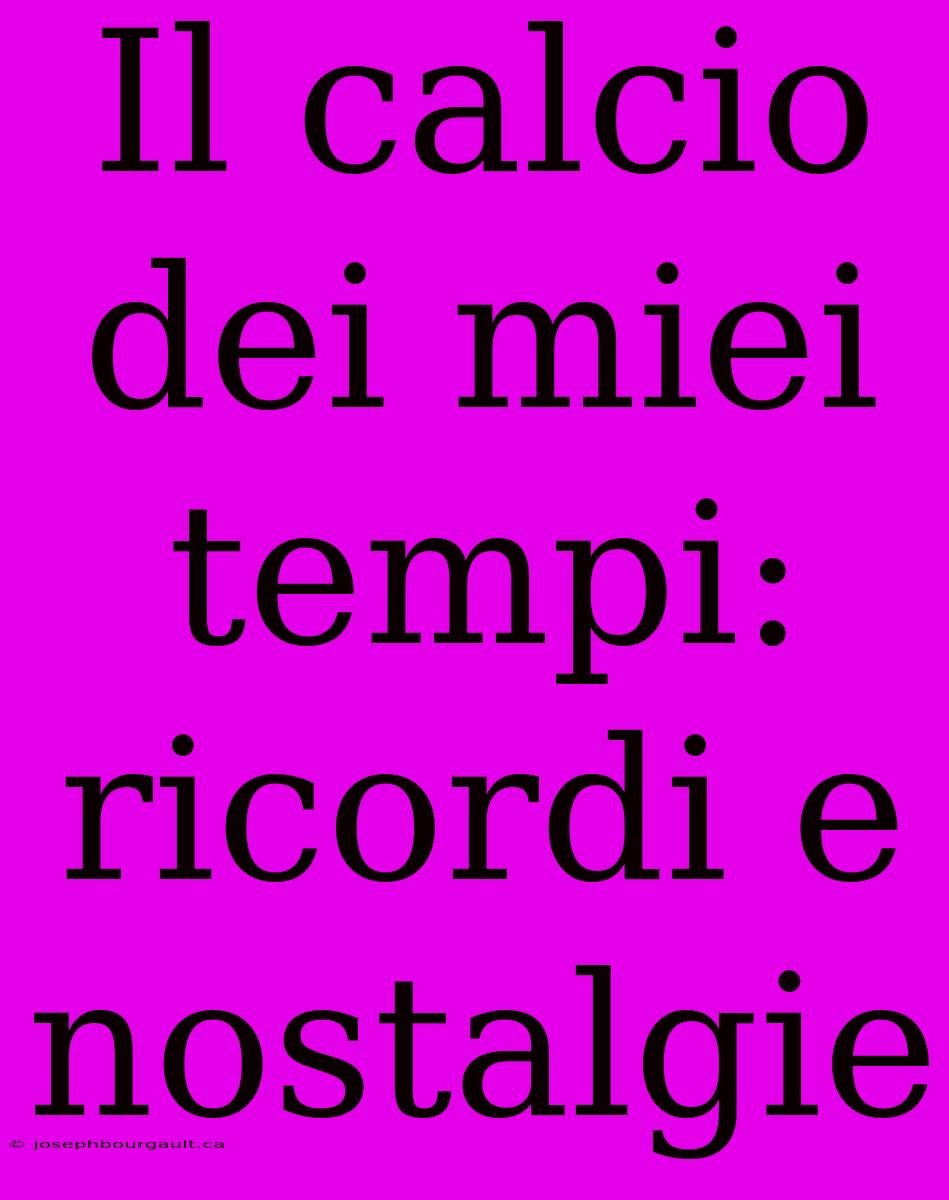 Il Calcio Dei Miei Tempi: Ricordi E Nostalgie