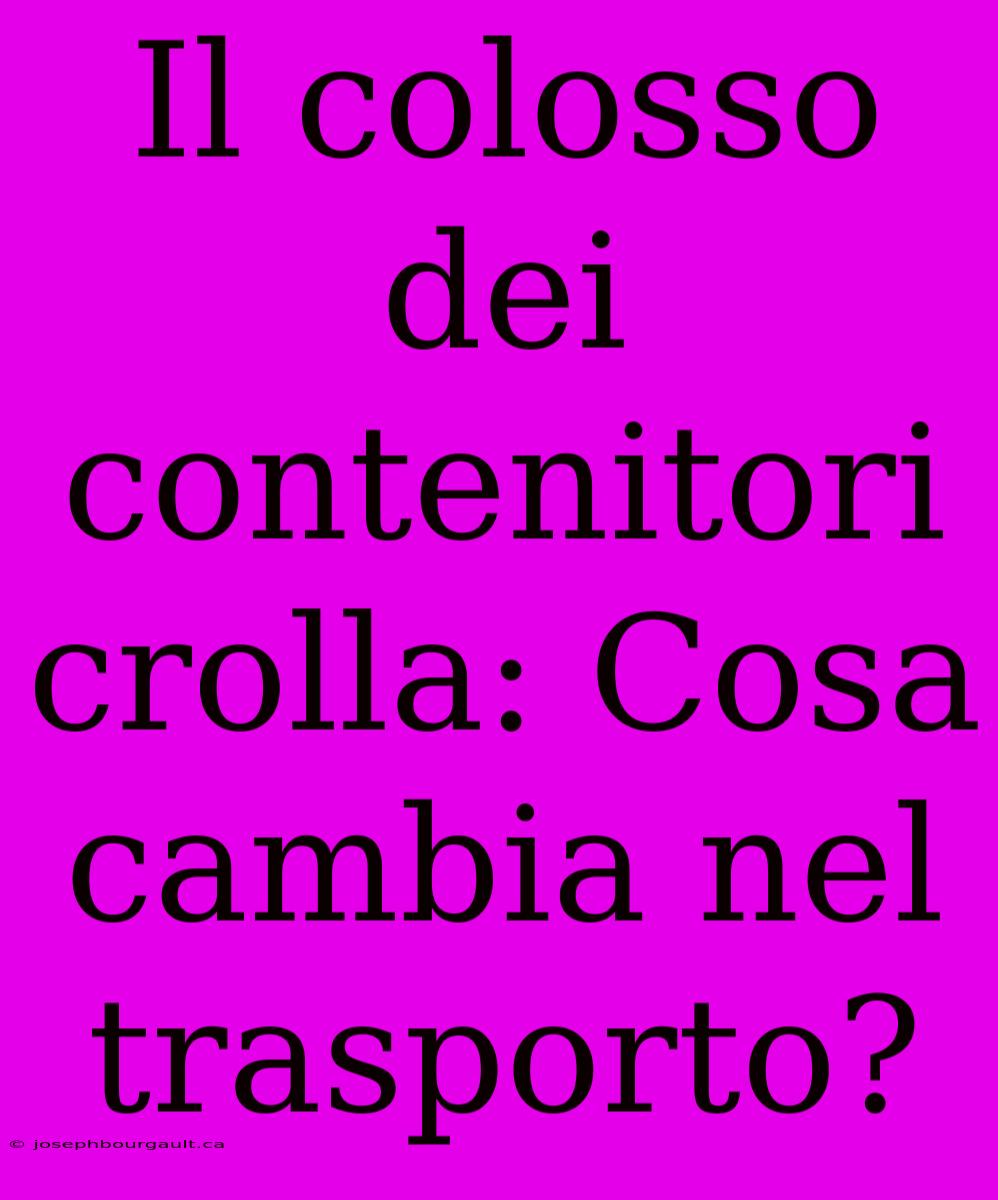 Il Colosso Dei Contenitori Crolla: Cosa Cambia Nel Trasporto?