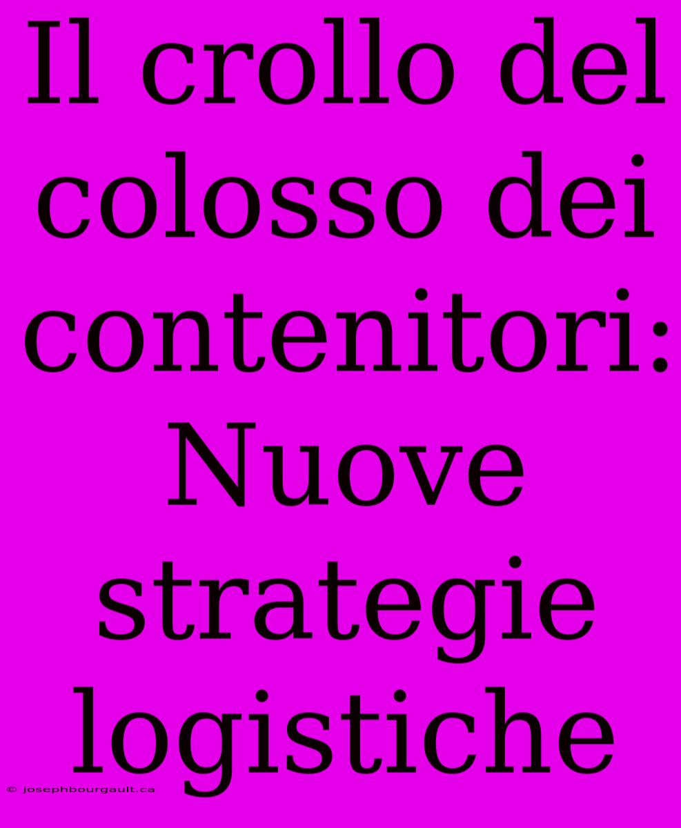 Il Crollo Del Colosso Dei Contenitori: Nuove Strategie Logistiche