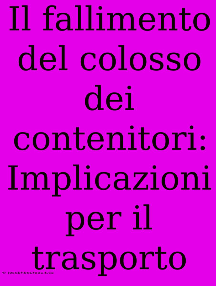 Il Fallimento Del Colosso Dei Contenitori: Implicazioni Per Il Trasporto