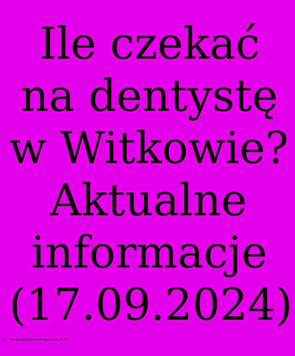 Ile Czekać Na Dentystę W Witkowie? Aktualne Informacje (17.09.2024)