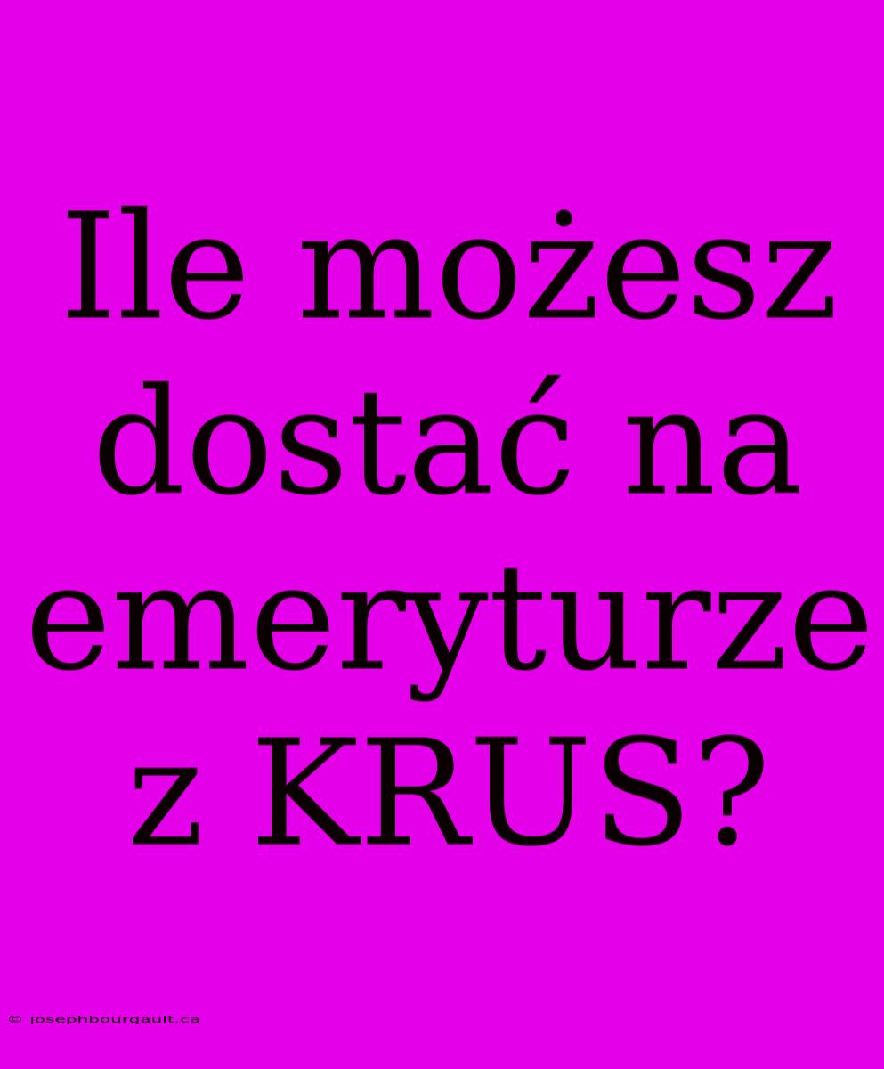 Ile Możesz Dostać Na Emeryturze Z KRUS?