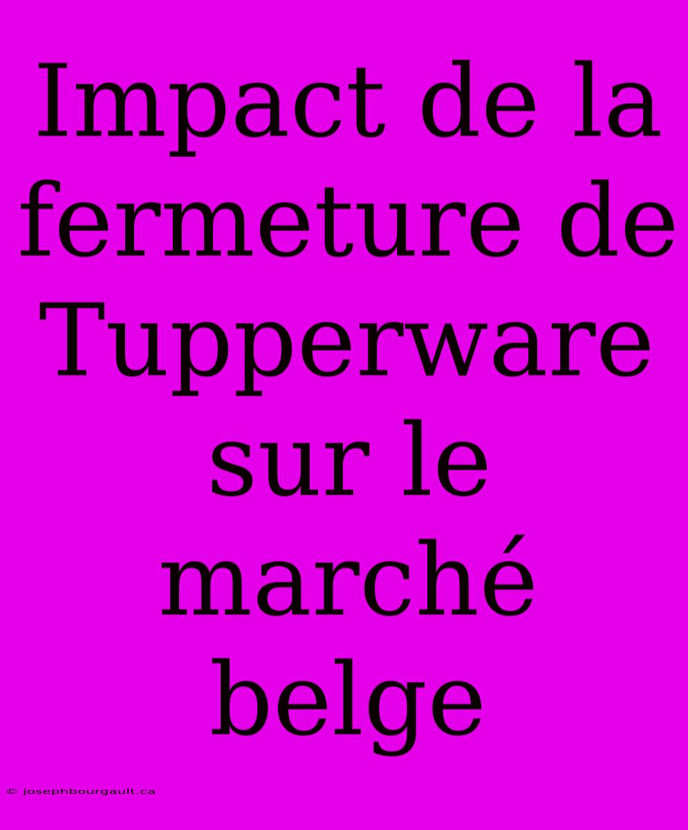 Impact De La Fermeture De Tupperware Sur Le Marché Belge