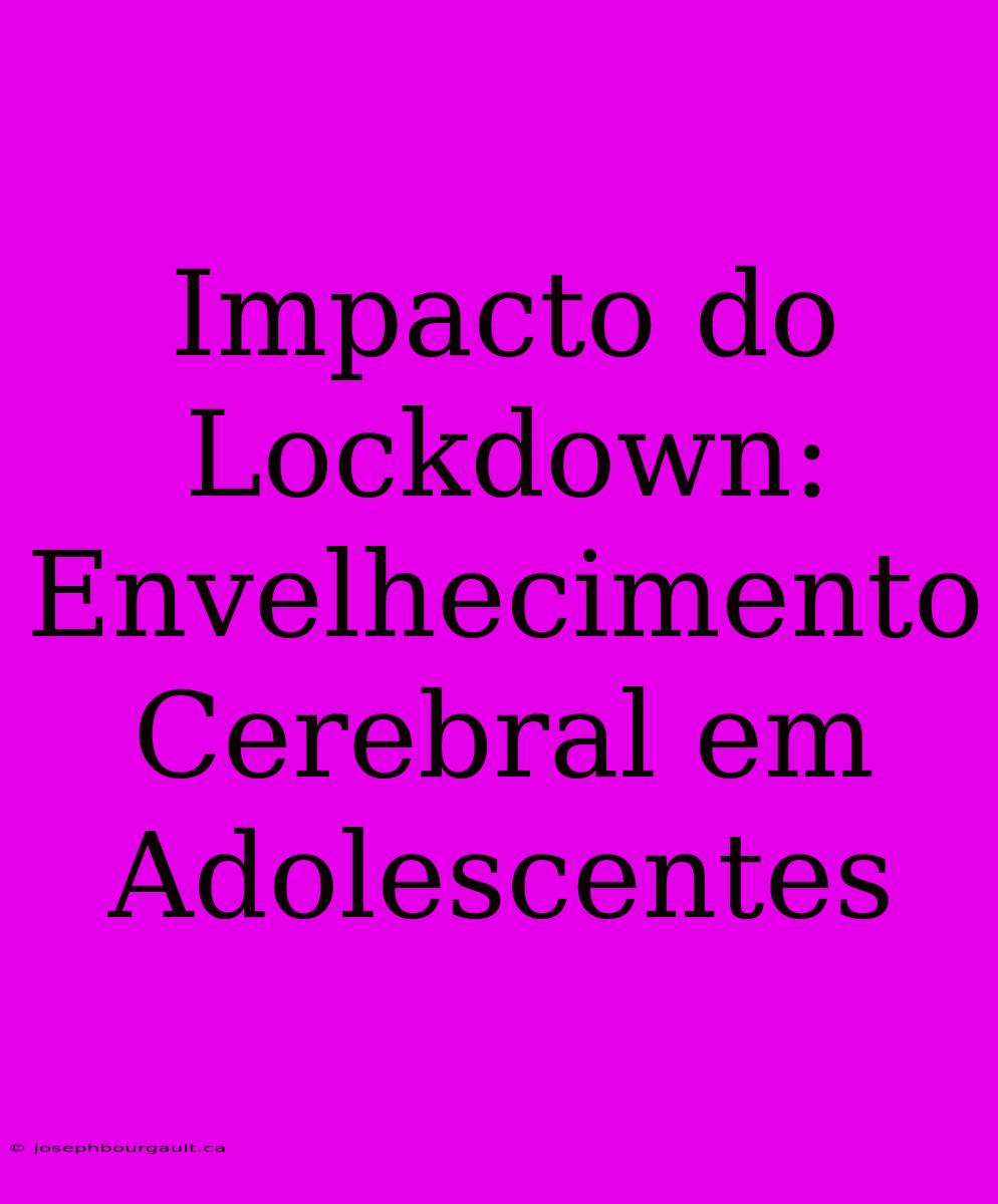 Impacto Do Lockdown: Envelhecimento Cerebral Em Adolescentes