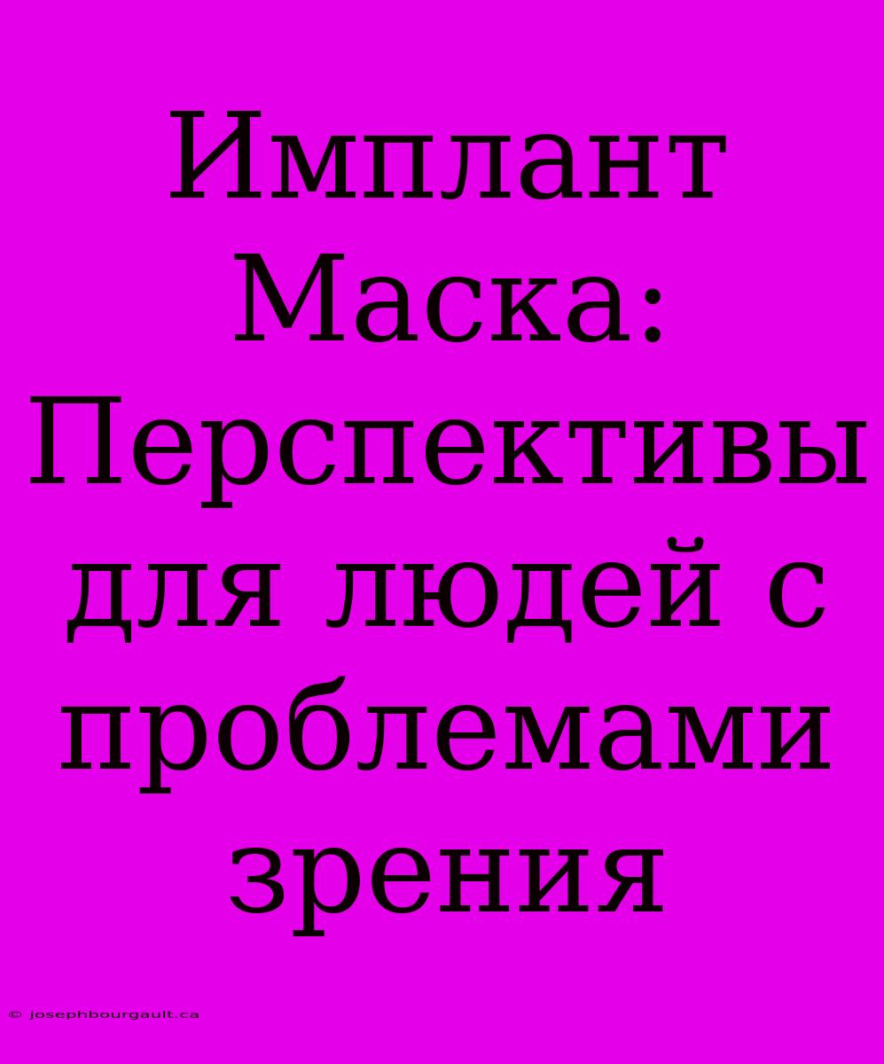 Имплант Маска: Перспективы Для Людей С Проблемами Зрения