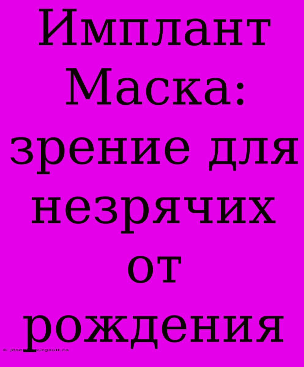 Имплант Маска: Зрение Для Незрячих От Рождения