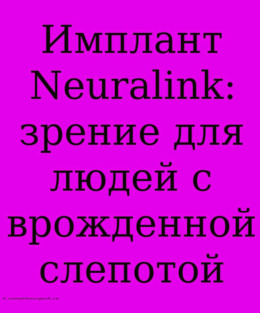 Имплант Neuralink: Зрение Для Людей С Врожденной Слепотой