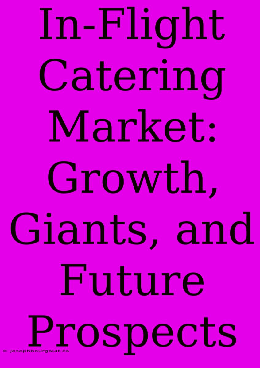 In-Flight Catering Market: Growth, Giants, And Future Prospects