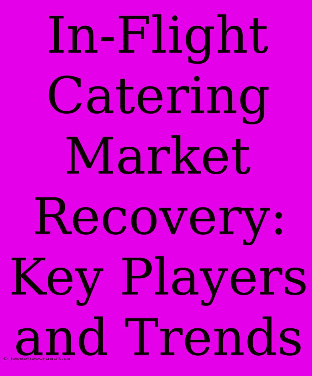 In-Flight Catering Market Recovery: Key Players And Trends