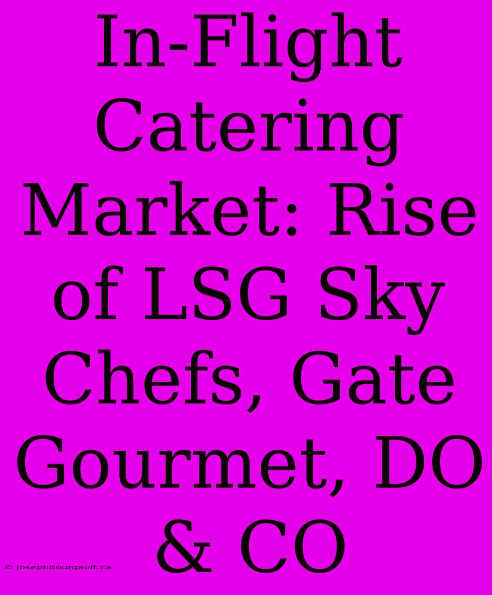 In-Flight Catering Market: Rise Of LSG Sky Chefs, Gate Gourmet, DO & CO