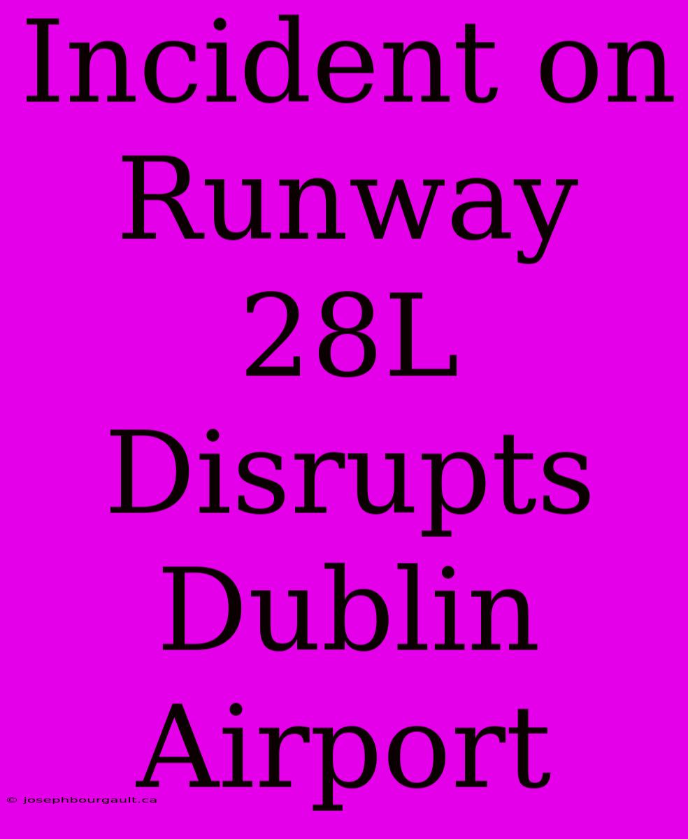 Incident On Runway 28L Disrupts Dublin Airport