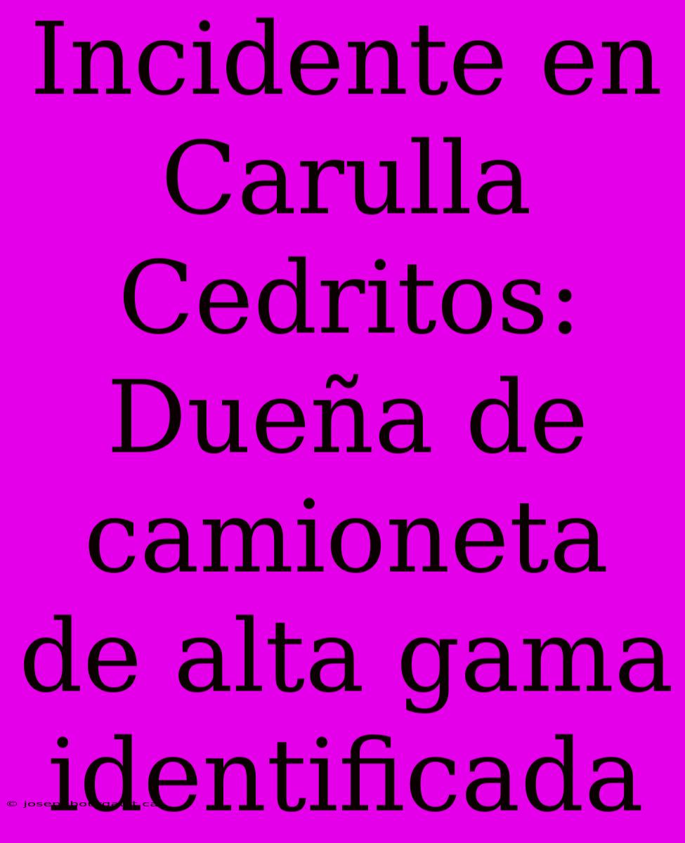 Incidente En Carulla Cedritos: Dueña De Camioneta De Alta Gama Identificada