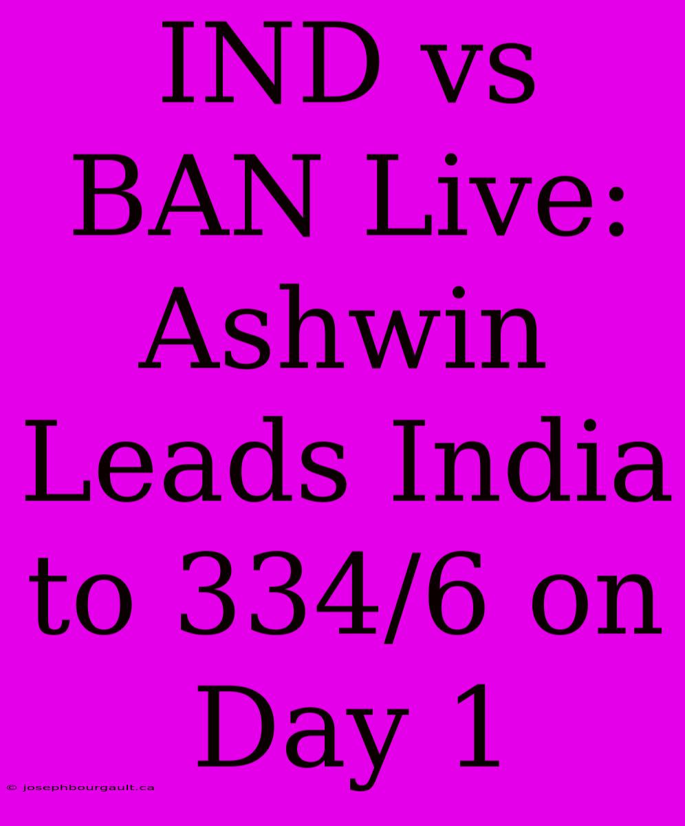 IND Vs BAN Live: Ashwin Leads India To 334/6 On Day 1