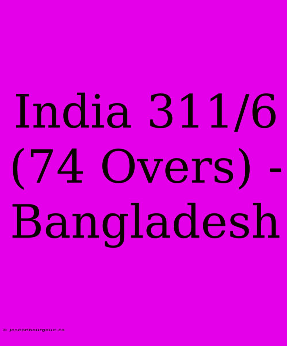 India 311/6 (74 Overs) - Bangladesh