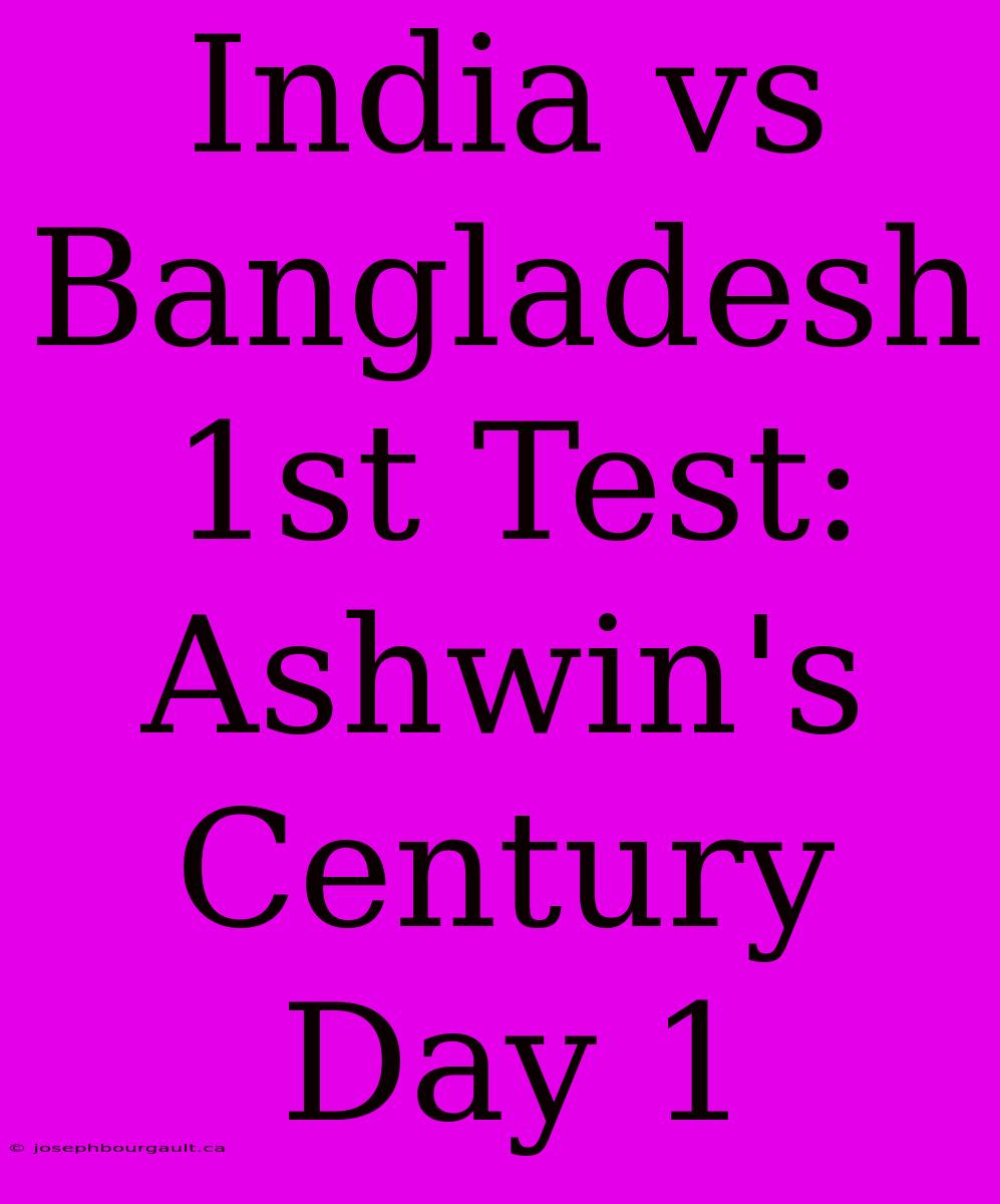 India Vs Bangladesh 1st Test: Ashwin's Century Day 1