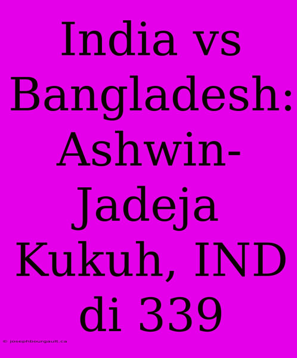 India Vs Bangladesh: Ashwin-Jadeja Kukuh, IND Di 339