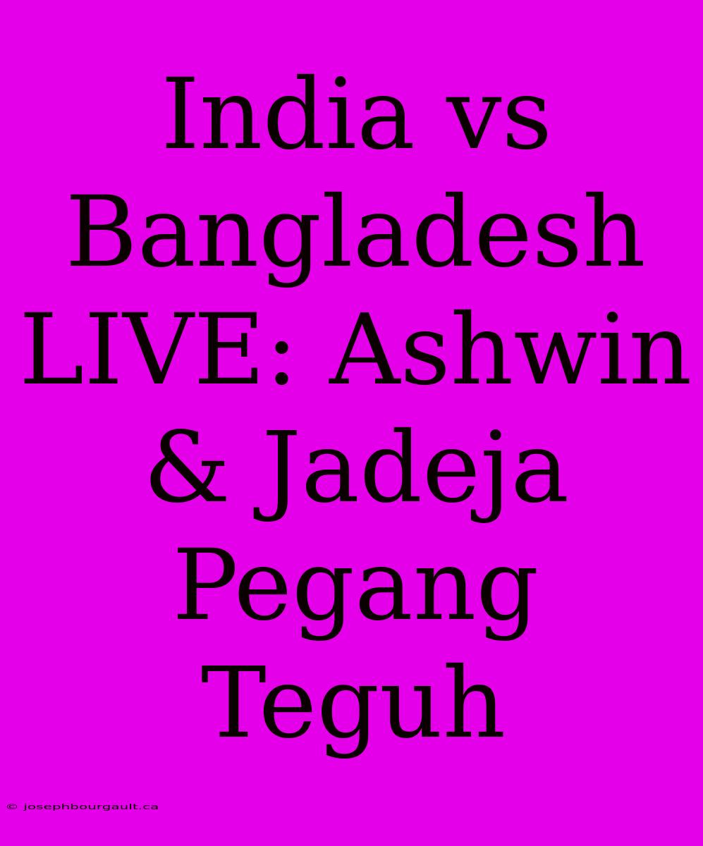 India Vs Bangladesh LIVE: Ashwin & Jadeja Pegang Teguh