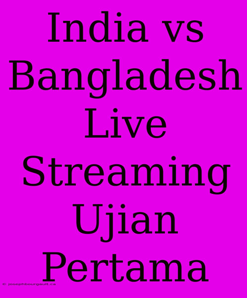 India Vs Bangladesh Live Streaming Ujian Pertama