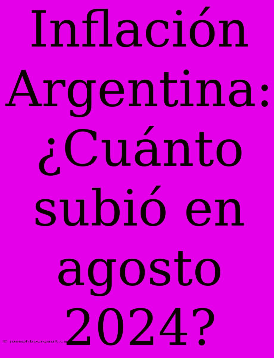 Inflación Argentina: ¿Cuánto Subió En Agosto 2024?