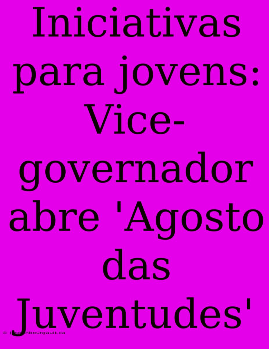 Iniciativas Para Jovens: Vice-governador Abre 'Agosto Das Juventudes'