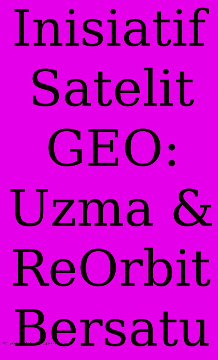 Inisiatif Satelit GEO: Uzma & ReOrbit Bersatu