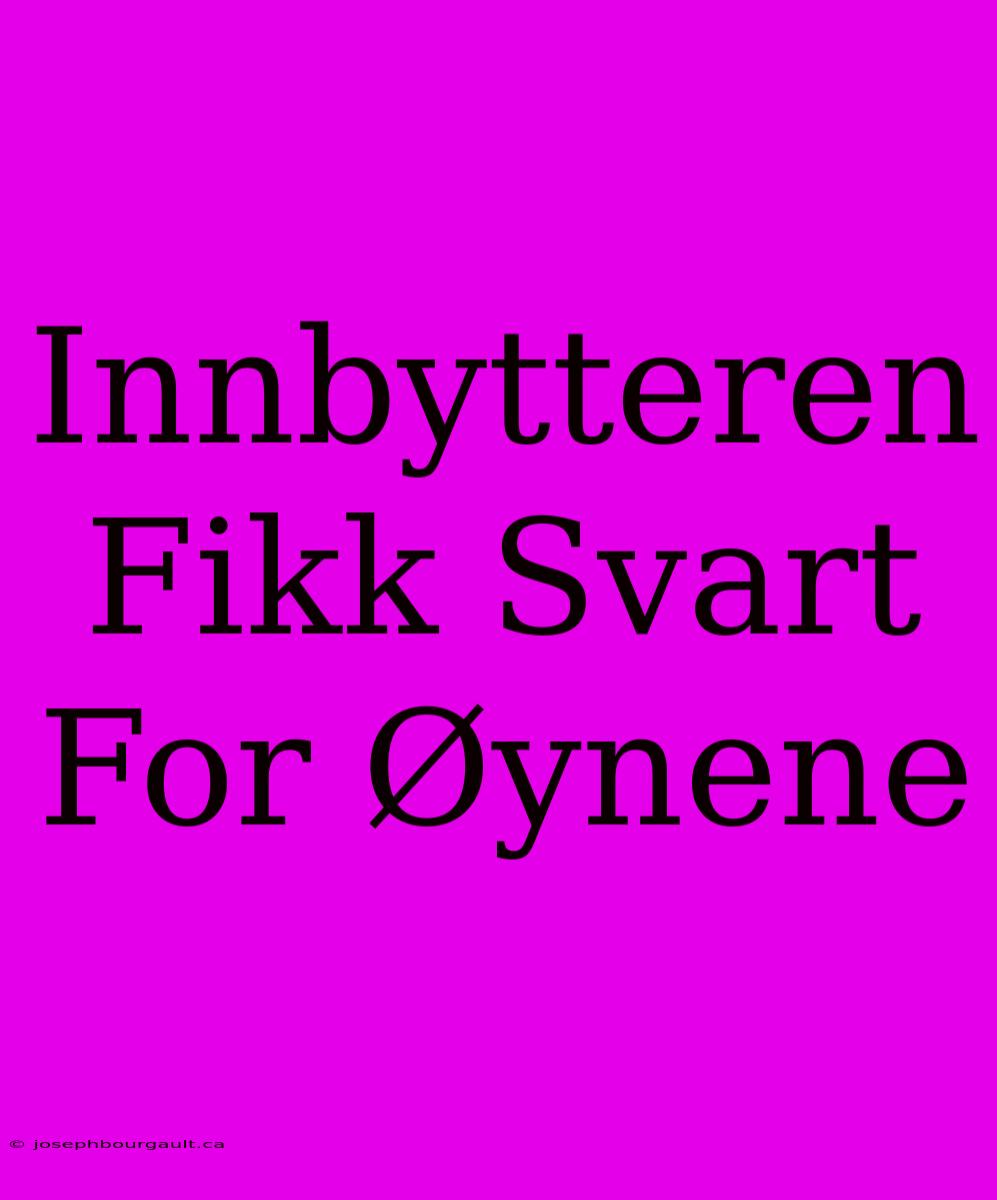 Innbytteren Fikk Svart For Øynene