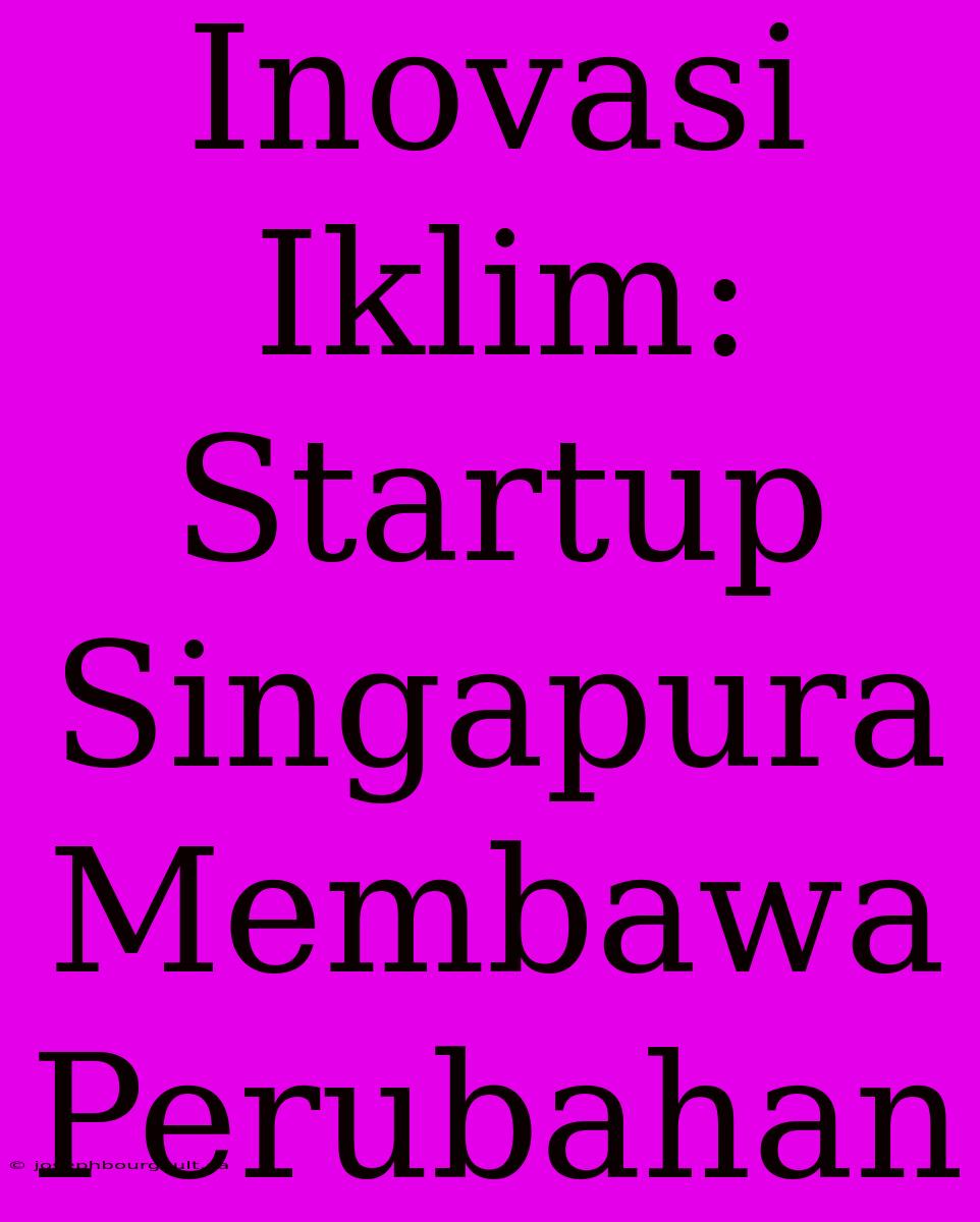 Inovasi Iklim: Startup Singapura Membawa Perubahan