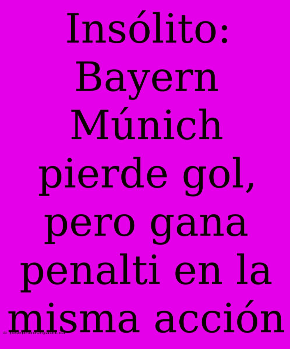 Insólito: Bayern Múnich Pierde Gol, Pero Gana Penalti En La Misma Acción