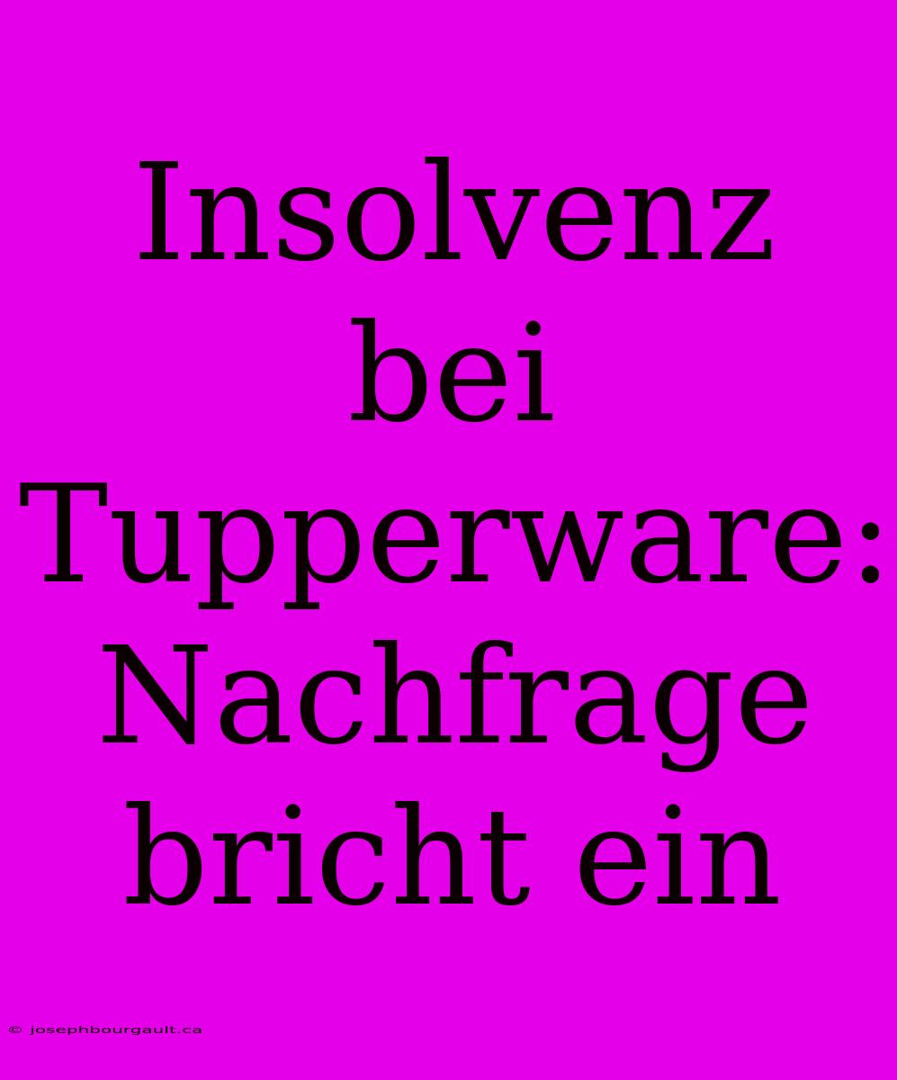 Insolvenz Bei Tupperware: Nachfrage Bricht Ein