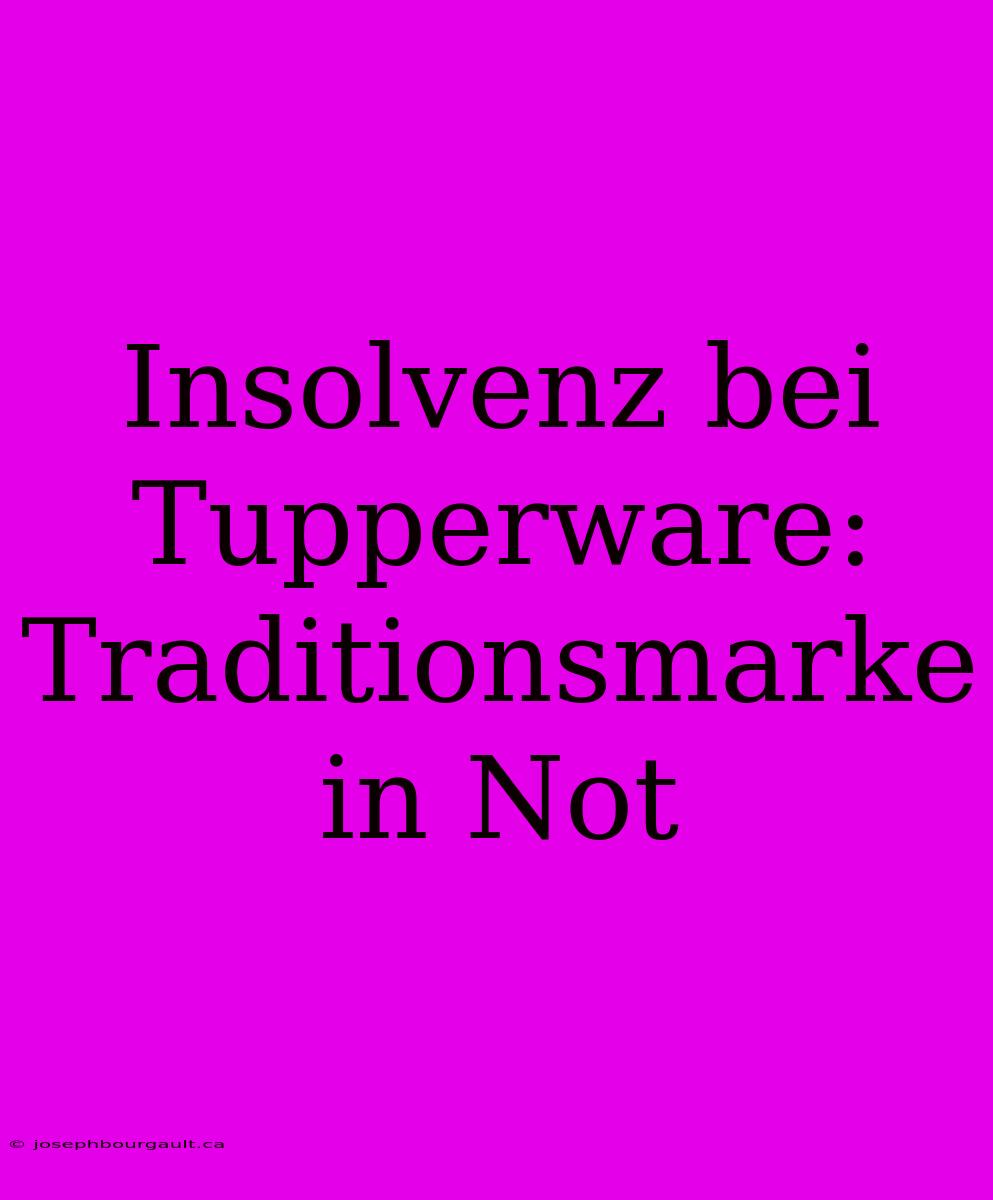 Insolvenz Bei Tupperware: Traditionsmarke In Not