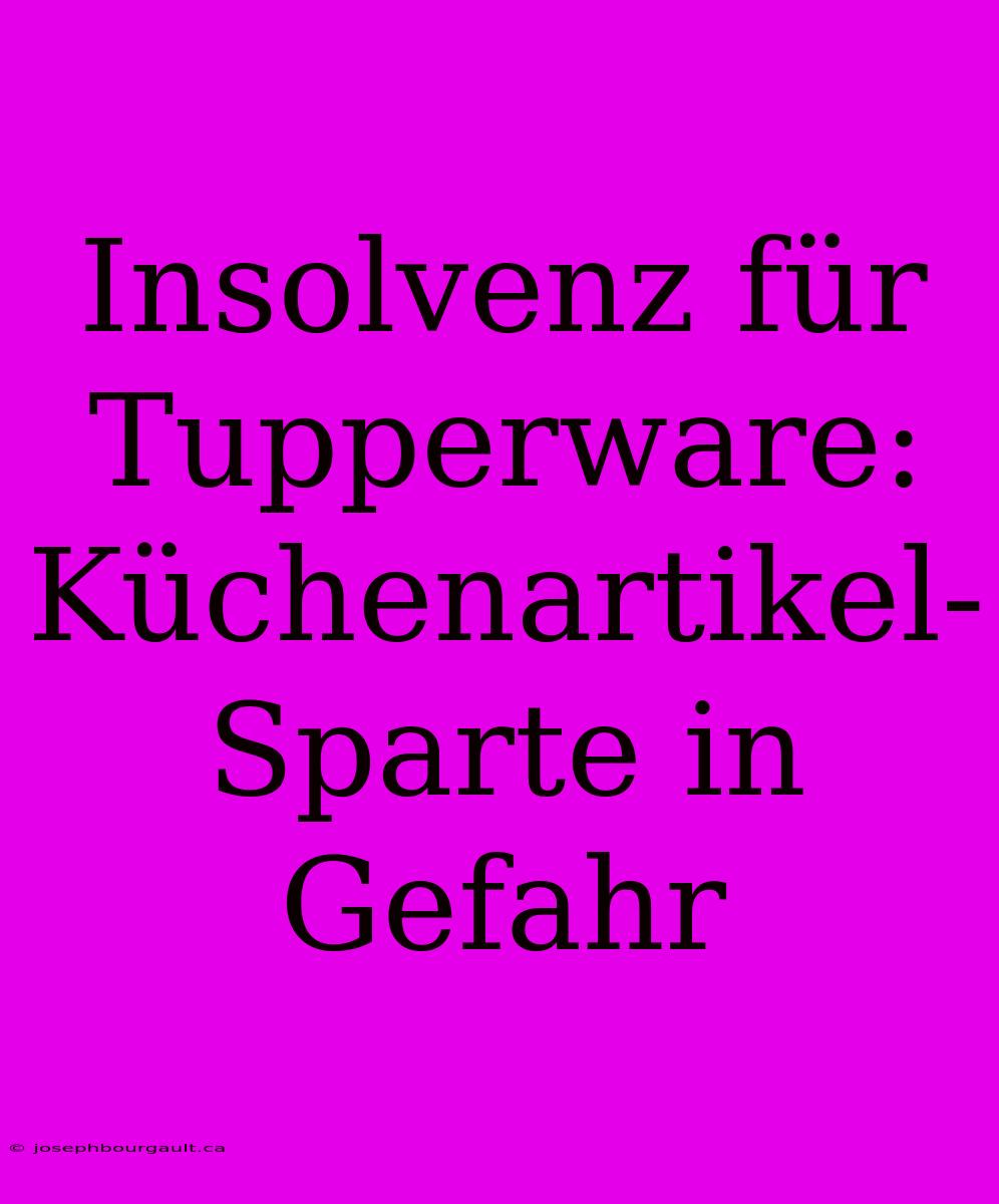 Insolvenz Für Tupperware: Küchenartikel-Sparte In Gefahr