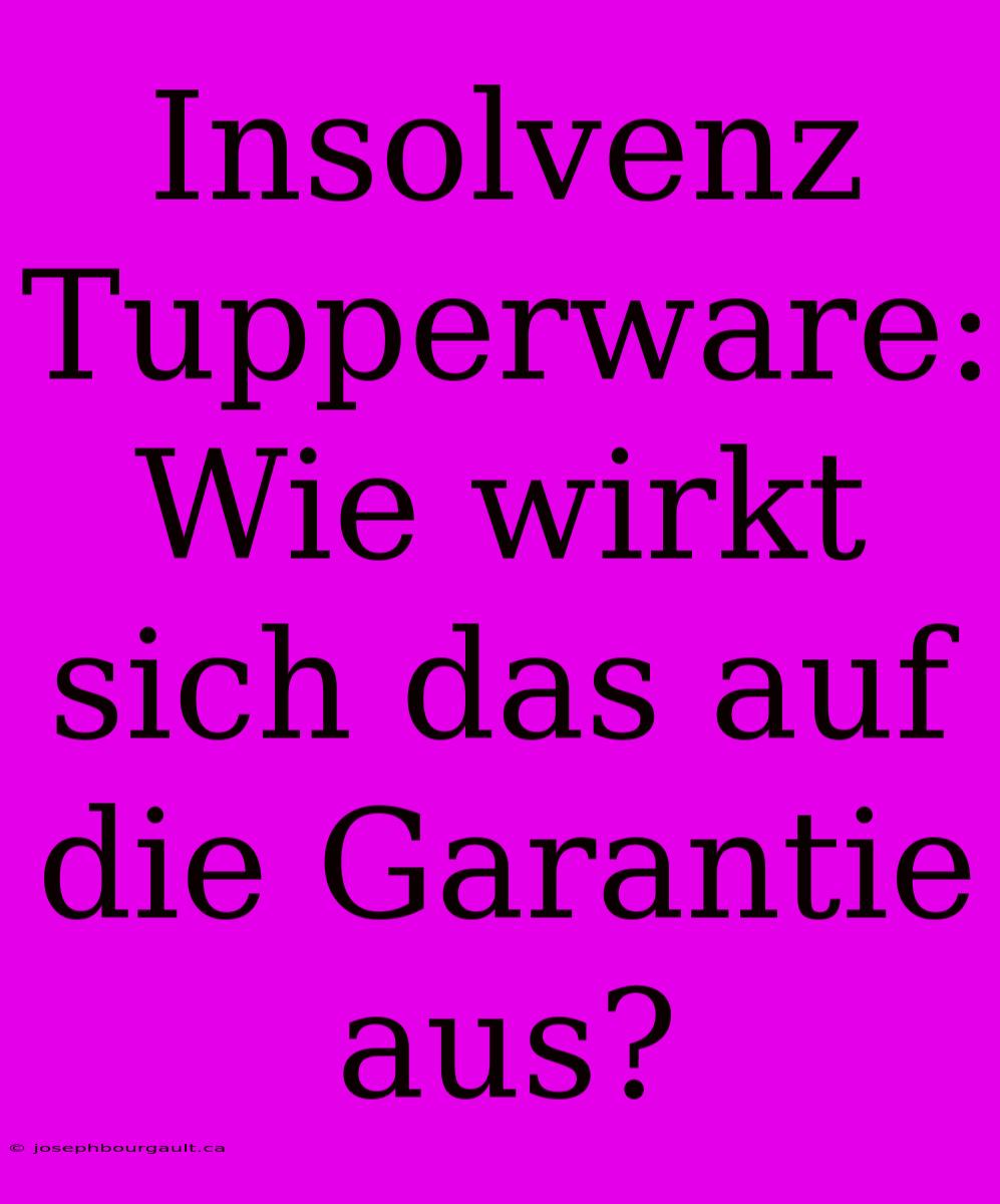 Insolvenz Tupperware: Wie Wirkt Sich Das Auf Die Garantie Aus?