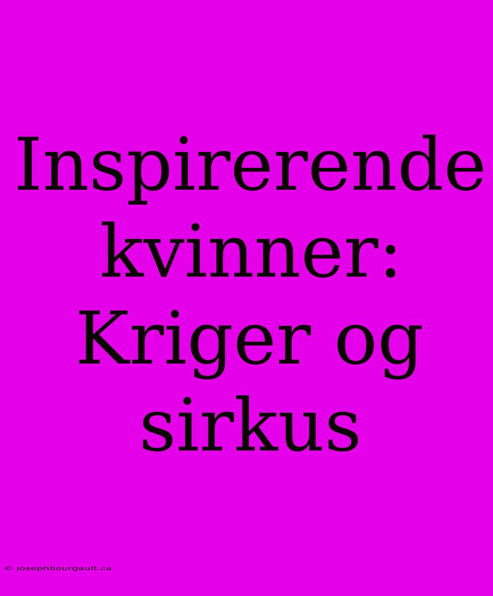 Inspirerende Kvinner: Kriger Og Sirkus