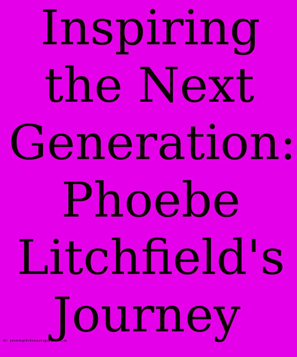 Inspiring The Next Generation: Phoebe Litchfield's Journey