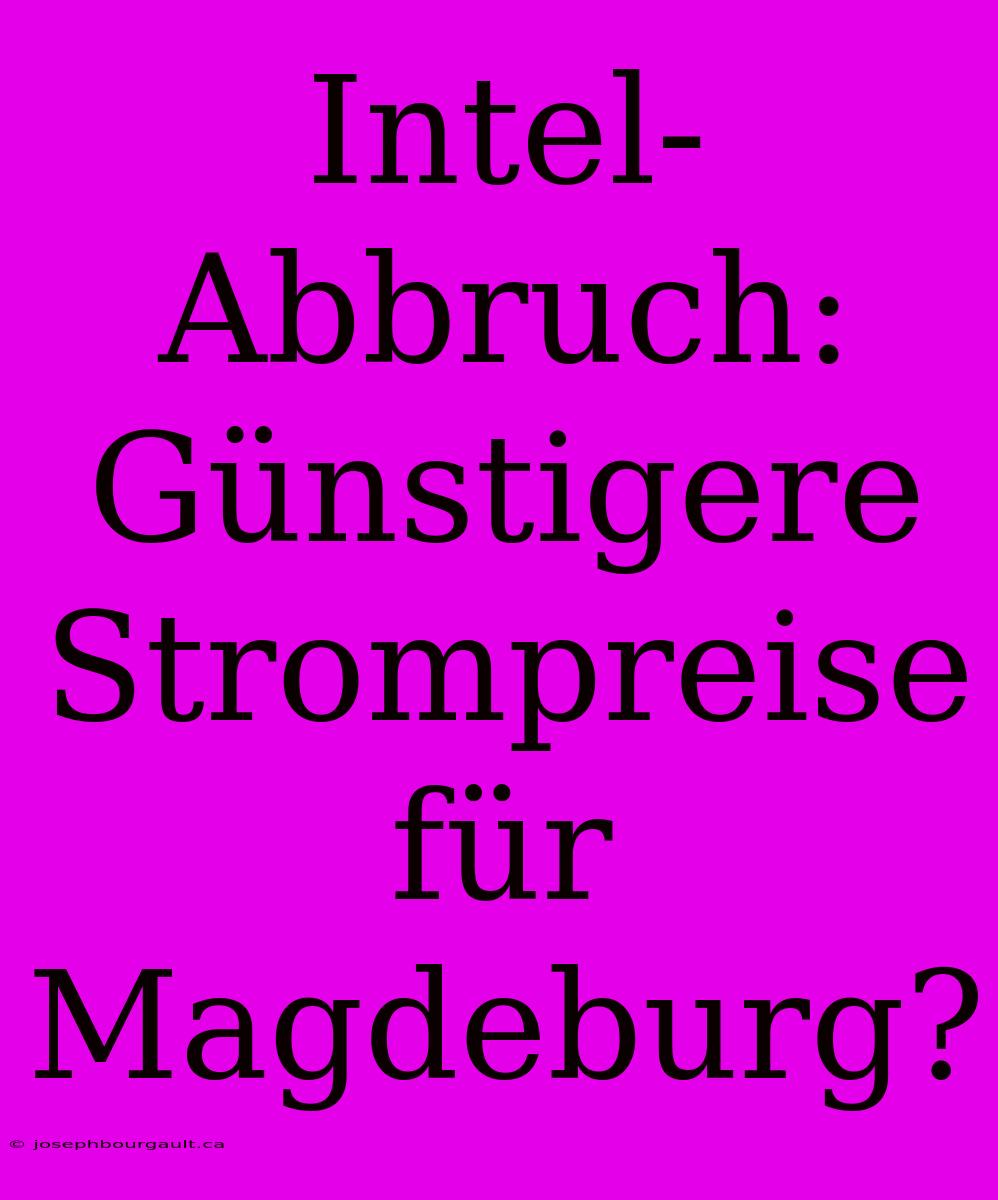 Intel-Abbruch: Günstigere Strompreise Für Magdeburg?