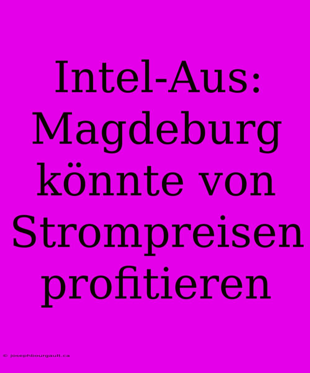 Intel-Aus: Magdeburg Könnte Von Strompreisen Profitieren