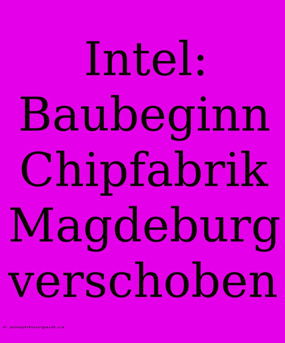 Intel: Baubeginn Chipfabrik Magdeburg Verschoben