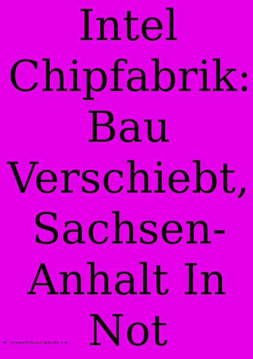 Intel Chipfabrik: Bau Verschiebt, Sachsen-Anhalt In Not