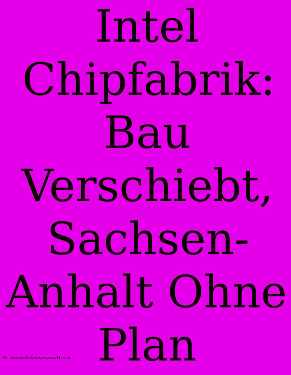 Intel Chipfabrik: Bau Verschiebt, Sachsen-Anhalt Ohne Plan