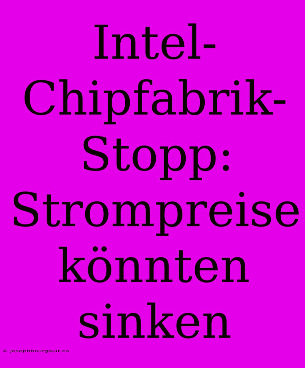 Intel-Chipfabrik-Stopp: Strompreise Könnten Sinken