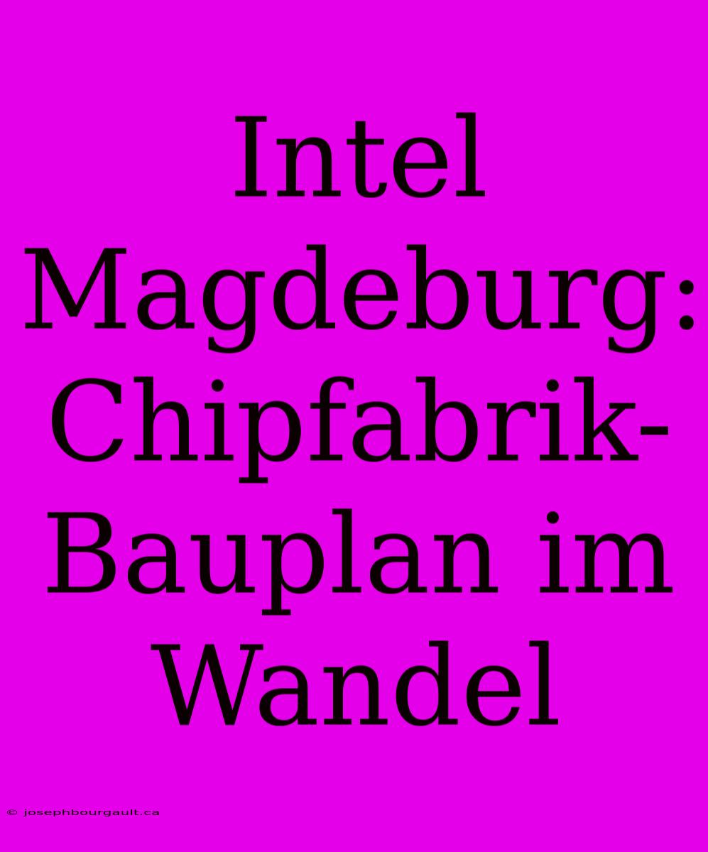 Intel Magdeburg: Chipfabrik-Bauplan Im Wandel