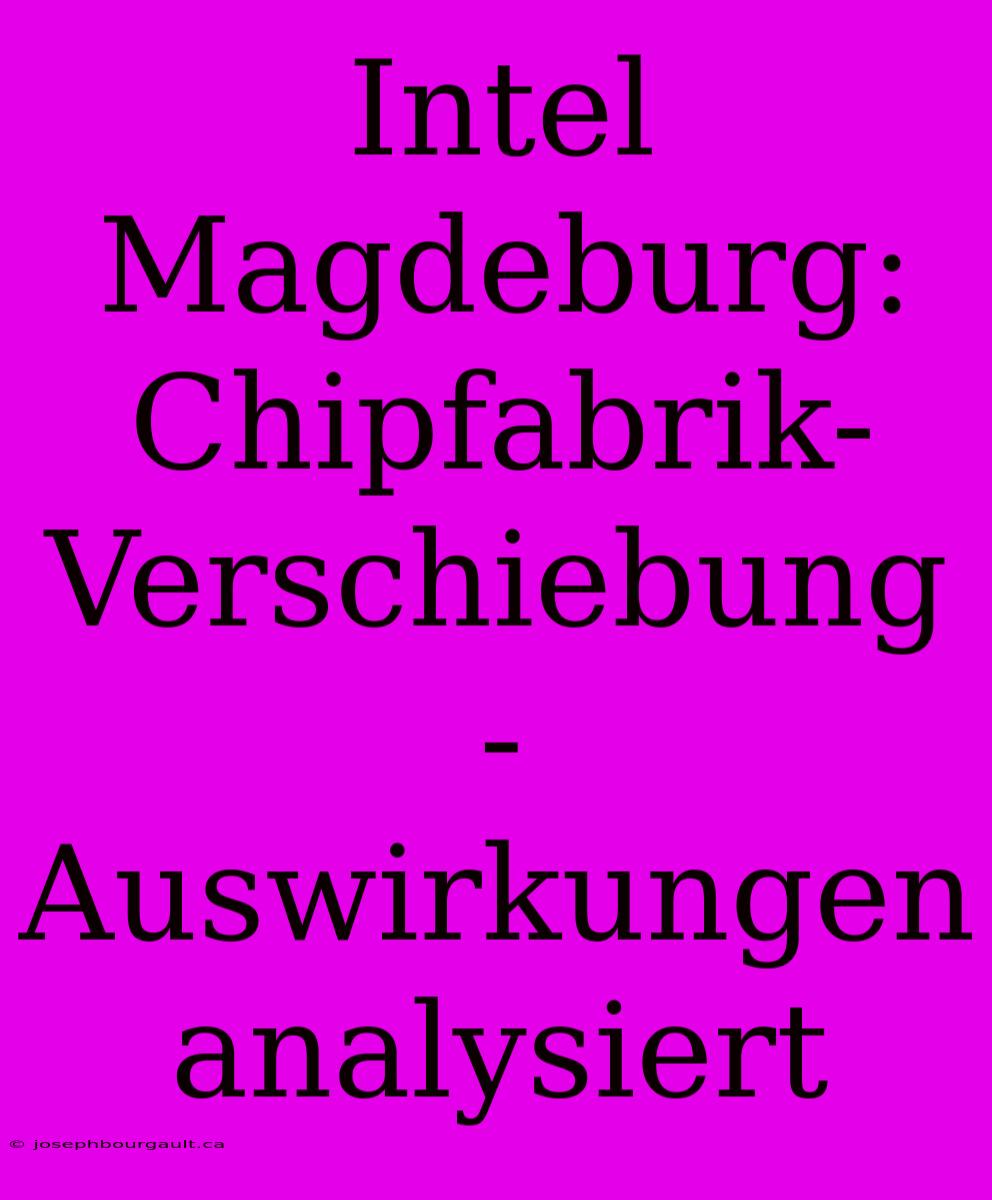 Intel Magdeburg: Chipfabrik-Verschiebung - Auswirkungen Analysiert